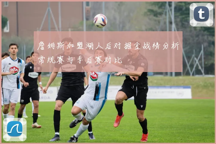 詹姆斯加盟湖人后对掘金战绩分析常规赛与季后赛对比