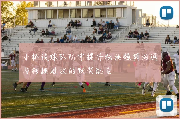 小桥谈球队防守提升秘诀强调沟通与转换进攻的默契配合