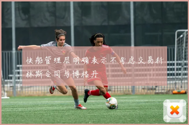 快船管理层明确表示不考虑交易科林斯合同与博格丹