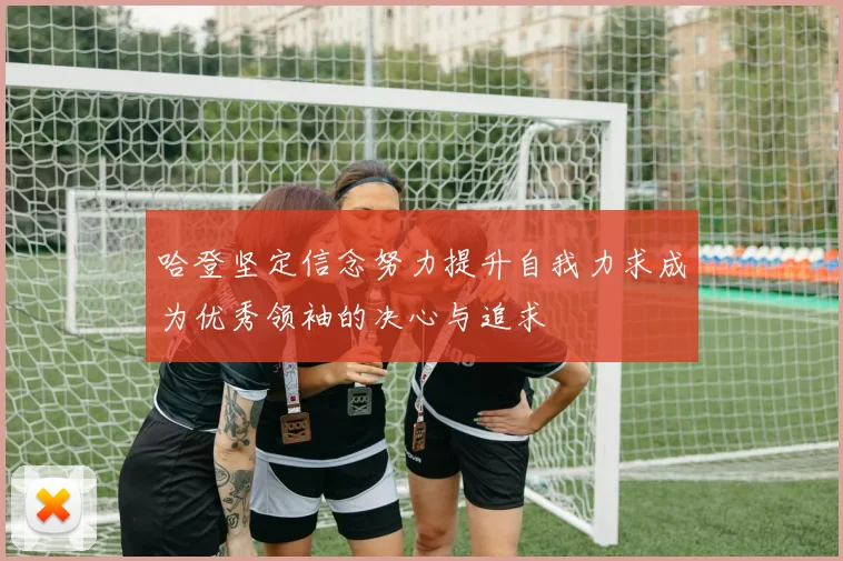 哈登坚定信念努力提升自我力求成为优秀领袖的决心与追求