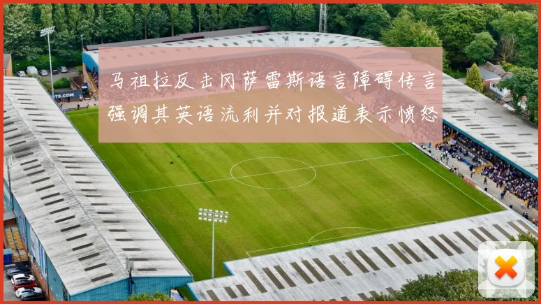 马祖拉反击冈萨雷斯语言障碍传言强调其英语流利并对报道表示愤怒