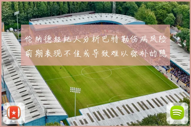 伦纳德经纪人分析巴特勒伤病风险前期表现不佳或导致难以弥补的隐患