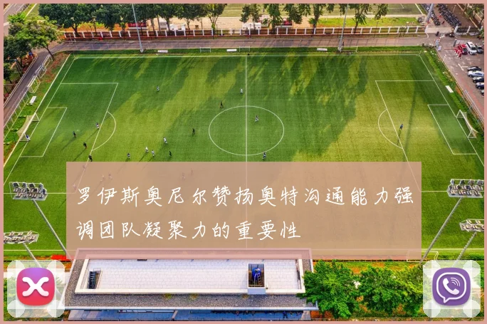 罗伊斯奥尼尔赞扬奥特沟通能力强调团队凝聚力的重要性