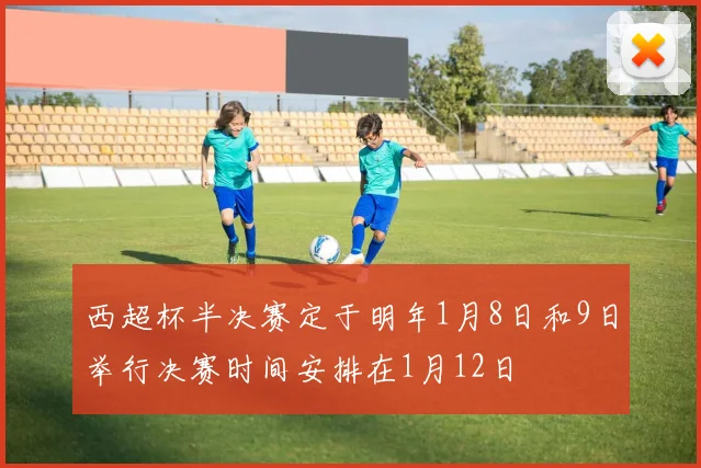 西超杯半决赛定于明年1月8日和9日举行决赛时间安排在1月12日