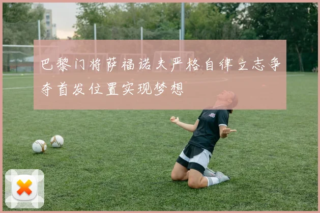 巴黎门将萨福诺夫严格自律立志争夺首发位置实现梦想
