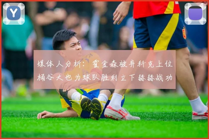 媒体人分析：霍金森被弃科克上位桶谷大也为球队胜利立下赫赫战功
