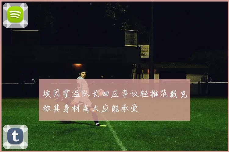 埃因霍温队长回应争议轻推范戴克称其身材高大应能承受