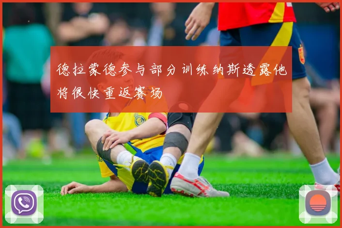 德拉蒙德参与部分训练纳斯透露他将很快重返赛场